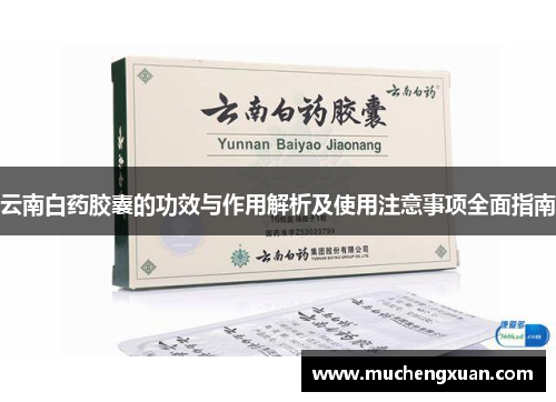 云南白药胶囊的功效与作用解析及使用注意事项全面指南 云南白药胶囊的功效与作用解析及使用注意事项全面指南