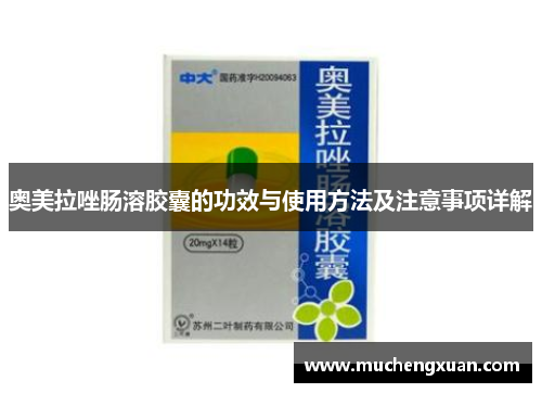 奥美拉唑肠溶胶囊的功效与使用方法及注意事项详解 奥美拉唑肠溶胶囊的功效与使用方法及注意事项详解