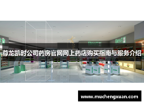 尊龙凯时公司药房官网网上药店购买指南与服务介绍