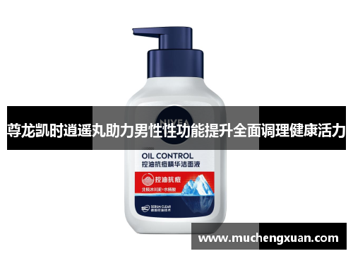 尊龙凯时逍遥丸助力男性性功能提升全面调理健康活力 尊龙凯时逍遥丸助力男性性功能提升全面调理健康活力