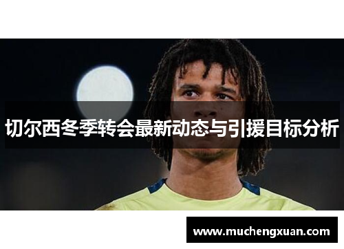 切尔西冬季转会最新动态与引援目标分析