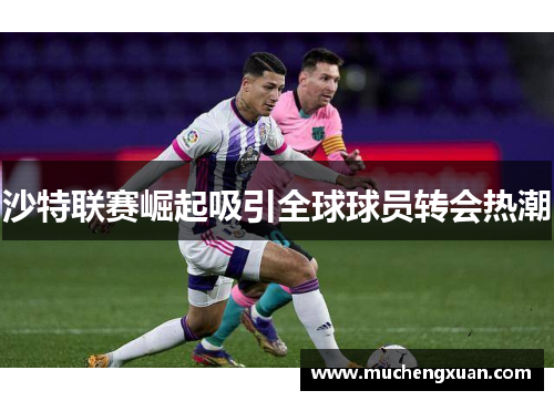 沙特联赛崛起吸引全球球员转会热潮